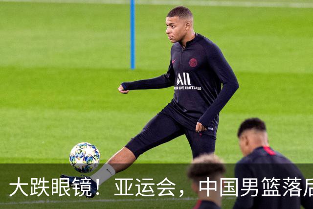 大跌眼镜！亚运会，中国男篮落后日本队19分！特殊的日子真添堵！